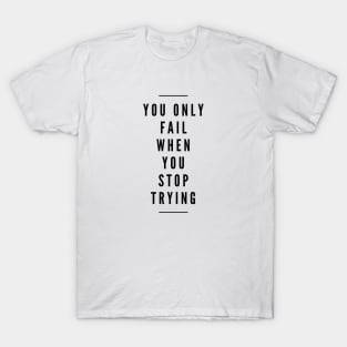 You Only Fail When You Stop Trying - Motivational Words T-Shirt